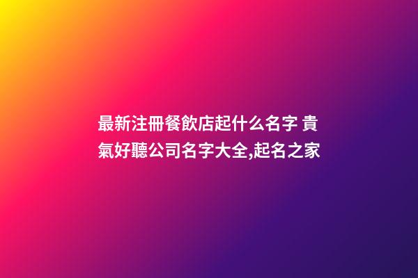 最新注冊餐飲店起什么名字 貴氣好聽公司名字大全,起名之家-第1張-公司起名-玄機派
